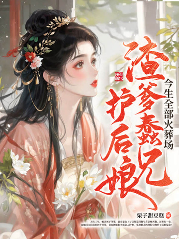 渣爹蠢兄护后娘，今生全部火葬场