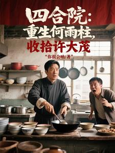 四合院：重生何雨柱，收拾许大茂